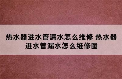 热水器进水管漏水怎么维修 热水器进水管漏水怎么维修图